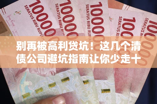 北京别再被高利贷坑！这几个清债公司避坑指南让你少走十年弯路