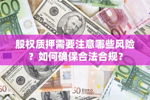 北京股权质押需要注意哪些风险？如何确保合法合规？