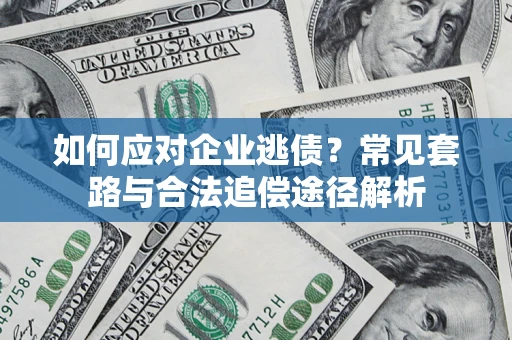 北京如何应对企业逃债？常见套路与合法追偿途径解析