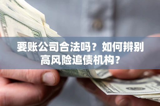 北京要账公司合法吗？如何辨别高风险追债机构？