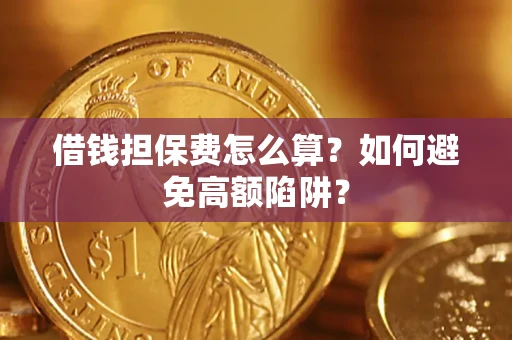 北京借钱担保费怎么算？如何避免高额陷阱？
