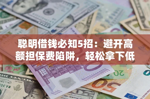 北京聪明借钱必知5招：避开高额担保费陷阱，轻松拿下低息贷款