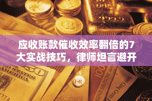 北京应收账款催收效率翻倍的7大实战技巧，律师坦言避开这些法律雷区最关键