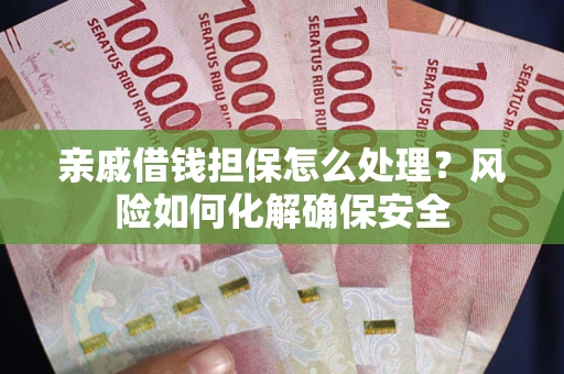 北京亲戚借钱担保怎么处理？风险如何化解确保安全