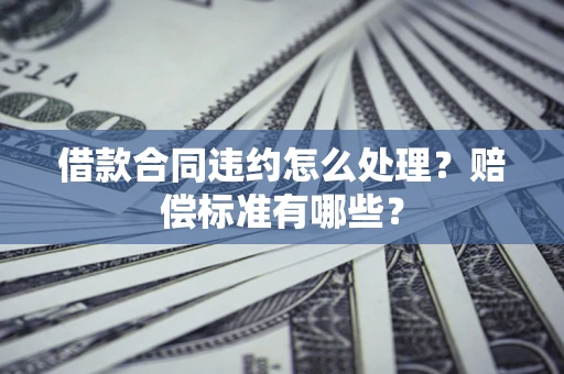 北京借款合同违约怎么处理？赔偿标准有哪些？