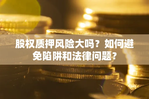 北京股权质押风险大吗？如何避免陷阱和法律问题？