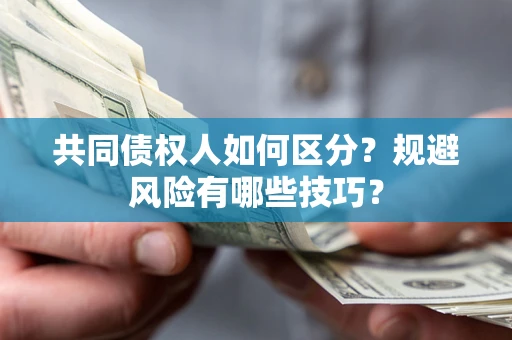 北京共同债权人如何区分？规避风险有哪些技巧？