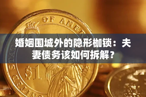 北京婚姻围城外的隐形枷锁：夫妻债务该如何拆解？
