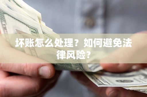 北京坏账怎么处理？如何避免法律风险？