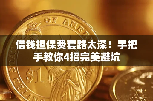 北京借钱担保费套路太深！手把手教你4招完美避坑