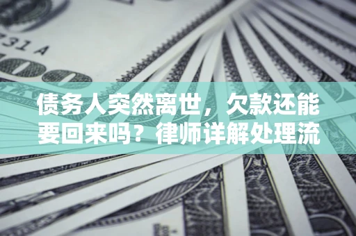 北京债务人突然离世，欠款还能要回来吗？律师详解处理流程