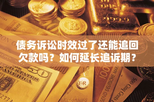 北京债务诉讼时效过了还能追回欠款吗？如何延长追诉期？