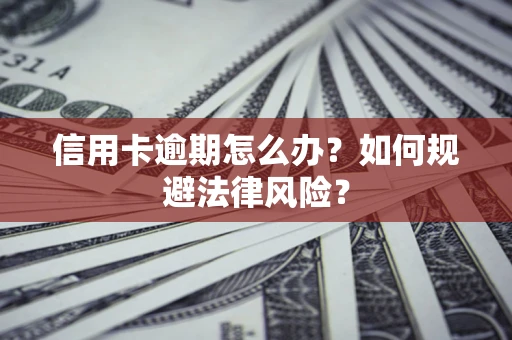 北京信用卡逾期怎么办？如何规避法律风险？