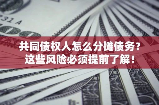 北京共同债权人怎么分摊债务？这些风险必须提前了解！