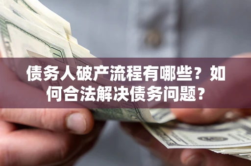 北京债务人破产流程有哪些？如何合法解决债务问题？