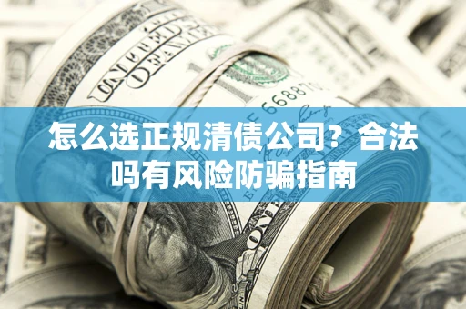 北京怎么选正规清债公司？合法吗有风险防骗指南