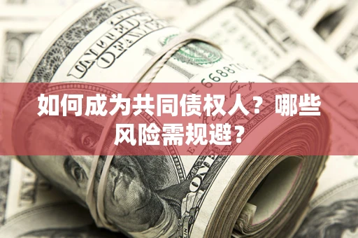 北京如何成为共同债权人？哪些风险需规避？