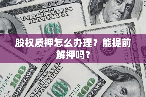 北京股权质押怎么办理？能提前解押吗？