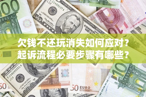 北京欠钱不还玩消失如何应对？起诉流程必要步骤有哪些？