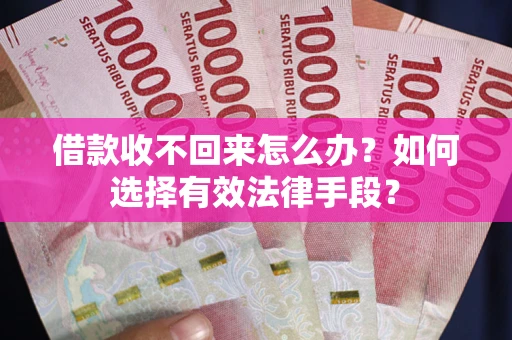 北京借款收不回来怎么办？如何选择有效法律手段？