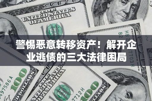 北京警惕恶意转移资产！解开企业逃债的三大法律困局