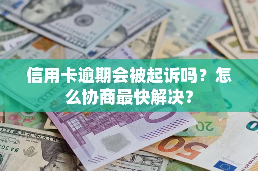 北京信用卡逾期会被起诉吗？怎么协商最快解决？