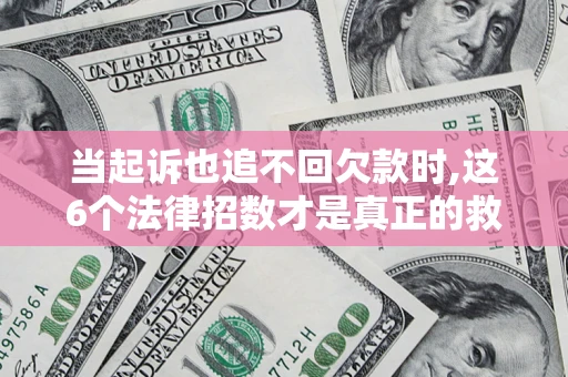 北京当起诉也追不回欠款时,这6个法律招数才是真正的救命稻草