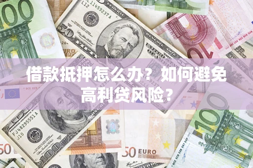 北京借款抵押怎么办？如何避免高利贷风险？