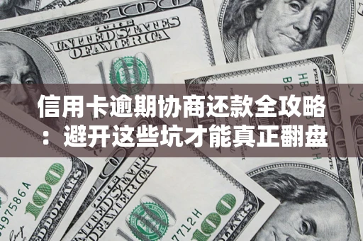北京信用卡逾期协商还款全攻略：避开这些坑才能真正翻盘