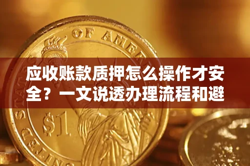 北京应收账款质押怎么操作才安全？一文说透办理流程和避险绝招